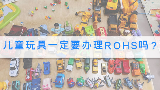 儿童玩具一定要办理rohs吗？.jpg