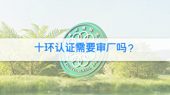 十环认证需要审厂吗？.jpg