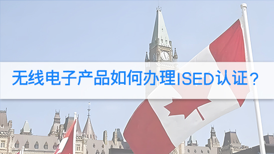 无线电子产品如何办理ISED认证？.jpg
