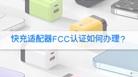 快充适配器fcc认证如何办理？.jpg