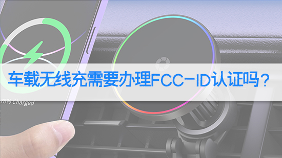 车载无线充需要办理FCC-ID认证吗？.jpg