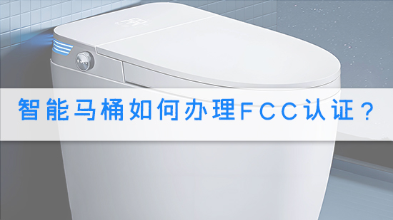 智能马桶如何办理FCC认证？.jpg