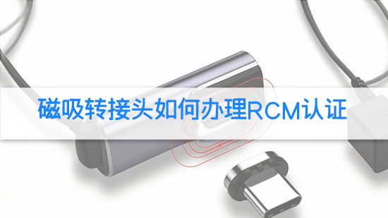 磁吸转接头如何办理rcm认证.jpg
