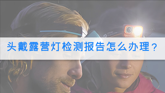 头戴露营灯检测报告怎么办理?.jpg