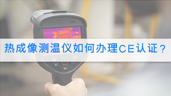 热成像测温仪如何办理CE认证?.jpg