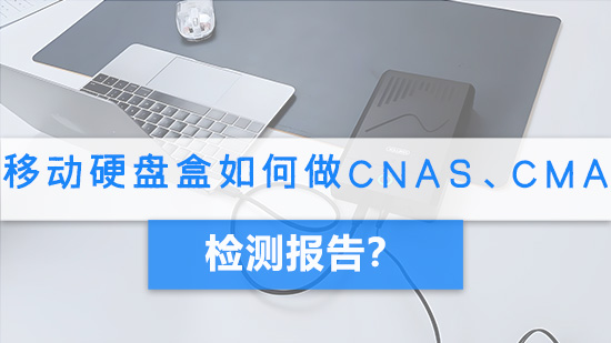 移动硬盘盒如何做CNAS、CMA检测报告？.jpg