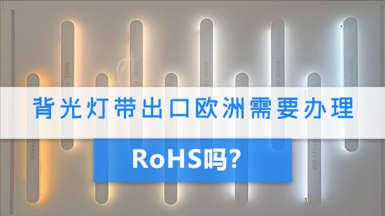 背光灯带出口欧洲需要办理RoHS吗？.jpg