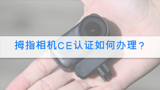 拇指相机CE认证如何办理？.jpg