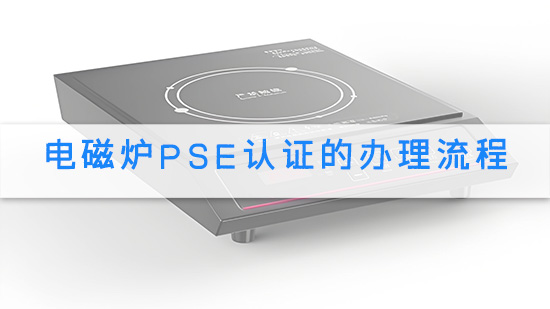 电磁炉PSE认证的办理流程.jpg