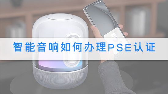 智能音响如何办理PSE认证.jpg