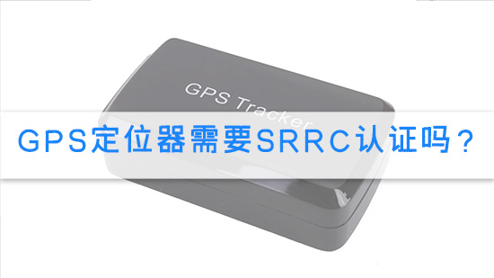 GPS定位器需要SRRC认证吗？.jpg
