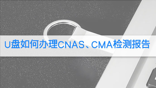 U盘如何办理CNAS、CMA检测报告.jpg