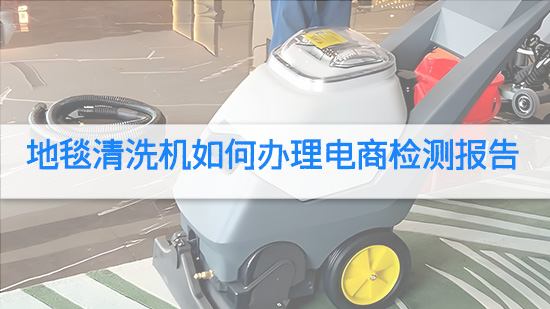 地毯清洗机如何办理电商检测报告.jpg