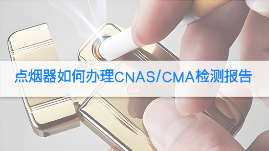 点烟器如何办理CNASCMA检测报告.jpg