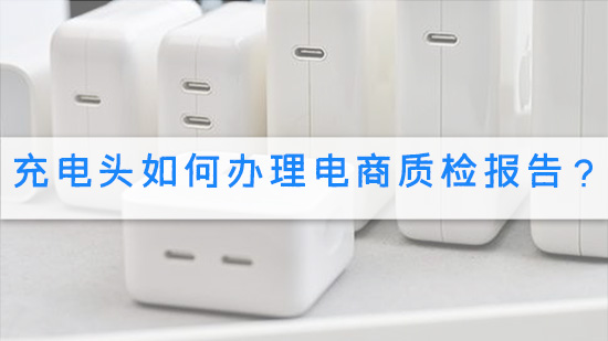 充电头如何办理电商质检报告?.jpg
