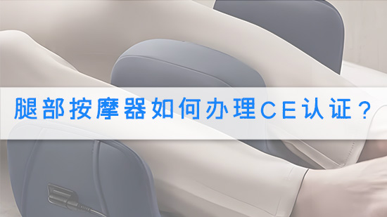 腿部按摩器如何办理CE认证?.jpg
