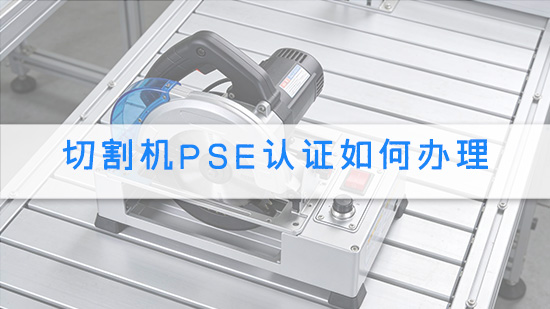 切割机PSE认证如何办理.jpg