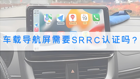 车载导航屏需要SRRC认证吗？.jpg
