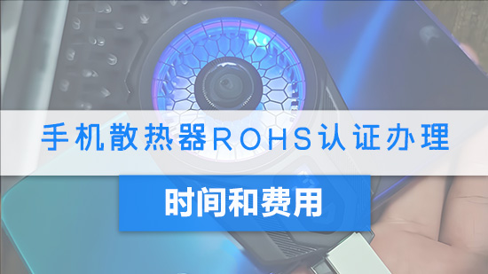 手机散热器RoHS认证办理时间和费用.jpg