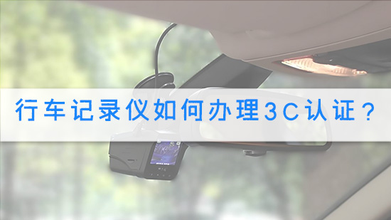 行车记录仪如何办理3C认证？.jpg