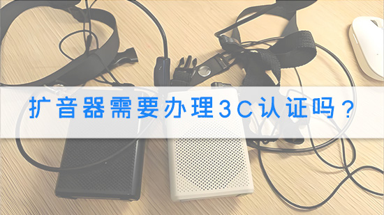 扩音器需要办理3C认证吗？.jpg