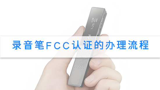 录音笔FCC认证的办理流程.jpg