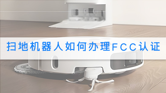 扫地机器人如何办理FCC认证.jpg