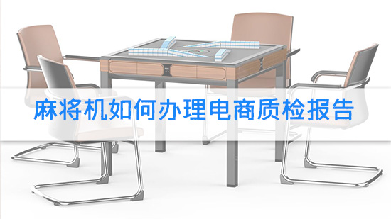 麻将机如何办理电商质检报告.jpg