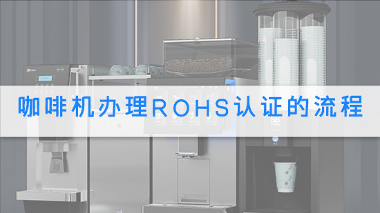 咖啡机办理RoHS认证的流程.jpg