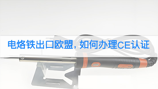 电烙铁出口欧盟，如何办理CE认证.jpg