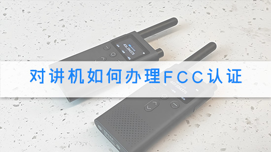 对讲机如何办理FCC认证.jpg