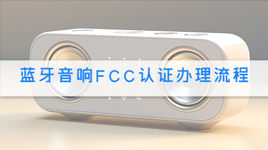 蓝牙音响FCC认证办理流程.jpg