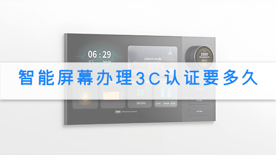 智能屏幕办理3C认证要多久.jpg