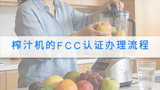 榨汁机的FCC认证办理流程.jpg