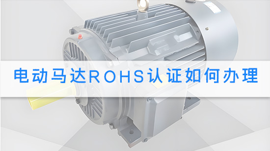 电动马达RoHS认证如何办理.jpg