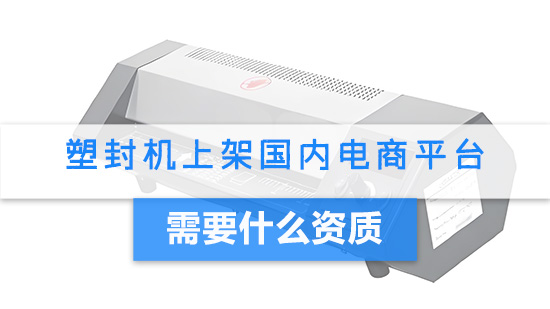 塑封机上架国内电商平台需要什么资质.jpg