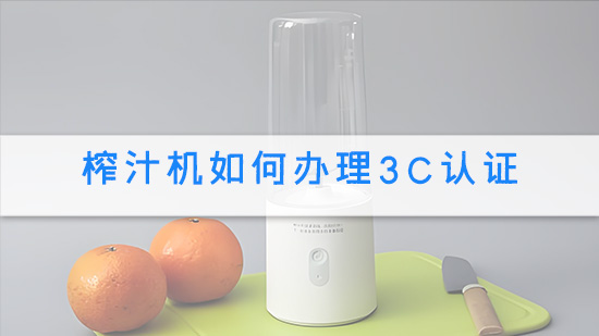 榨汁机如何办理3C认证.jpg