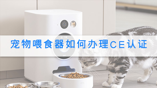 宠物喂食器如何办理CE认证.jpg