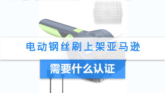 电动钢丝刷上架亚马逊需要什么认证.jpg