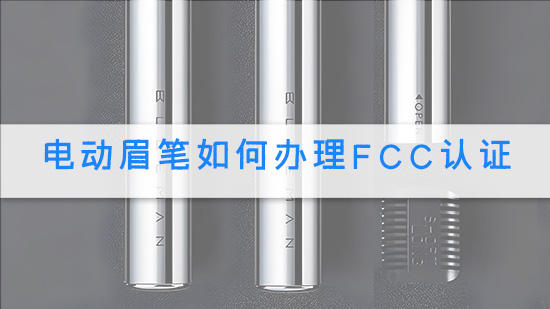 电动眉笔如何办理FCC认证.jpg