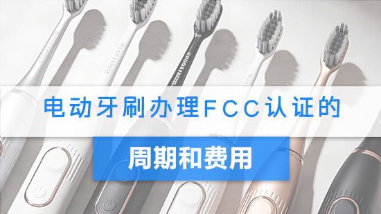 电动牙刷办理FCC认证的周期和费用.jpg