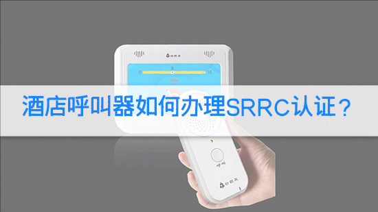 酒店呼叫器如何办理SRRC认证？.jpg