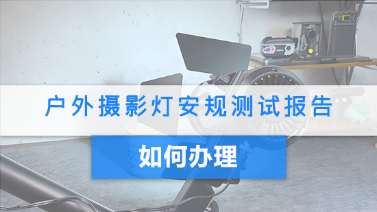 户外摄影灯安规测试报告如何办理.jpg