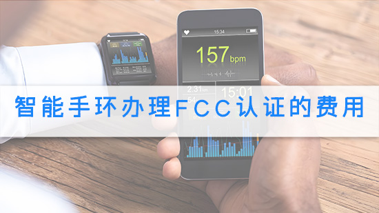 智能手环办理FCC认证的费用.jpg