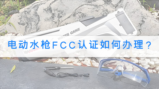 电动水枪FCC认证如何办理？.jpg
