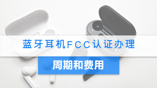 蓝牙耳机FCC认证办理周期和费用.jpg
