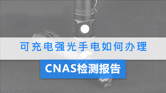 可充电强光手电如何办理CNAS检测报告.jpg