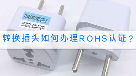 转换插头如何办理RoHS认证？.jpg