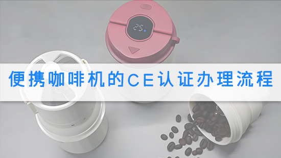 便携咖啡机的CE认证办理流程.jpg