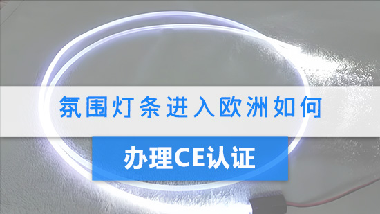 氛围灯条进入欧洲如何办理CE认证？.jpg